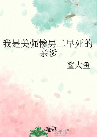 我是美强惨男二早死的亲爹作者鲨大鱼免费阅读