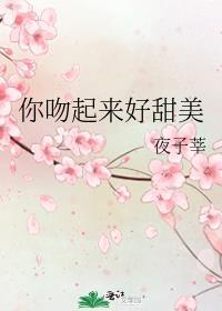 你吻起来很甜全文阅读无弹窗