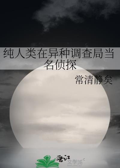 纯人类在异种调查局当名侦探免费阅读