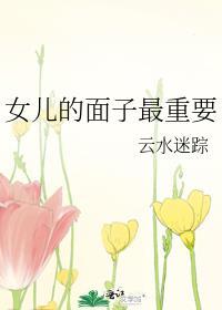 女儿的面子最重要晋江文学城